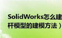 SolidWorks怎么建模汽车连杆（sw三维连杆模型的建模方法）