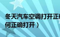 冬天汽车空调打开正确方法（冬天汽车空调如何正确打开）