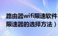 路由器wifi限速软件、（wifi限速工具和wifi限速器的选择方法）