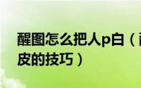 醒图怎么把人p白（醒图app将人物p成冷白皮的技巧）