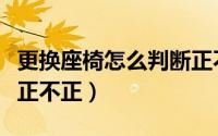 更换座椅怎么判断正不正（更换座椅如何判断正不正）