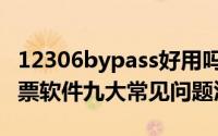 12306bypass好用吗（12306bypass分流抢票软件九大常见问题汇总）