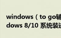 windows（to go辅助工具使用教程(将Windows 8/10 系统装进优盘)）