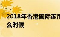 2018年香港国际家用纺织品展览会时间是怎么时候