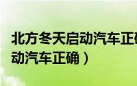 北方冬天启动汽车正确方法（北方冬天如何启动汽车正确）