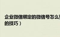 企业微信绑定的微信号怎么更换（变更企业微信绑定微信号的技巧）