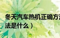 冬天汽车热机正确方法（冬天汽车热机正确方法是什么）