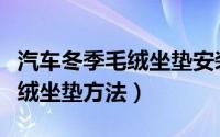 汽车冬季毛绒坐垫安装方法（安装汽车冬季毛绒坐垫方法）