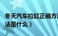 冬天汽车拉缸正确方法（冬天汽车拉缸正确方法是什么）