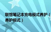 联想笔记本充电模式养护（联想Z410笔记本电池怎么开启养护模式）