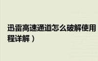 迅雷高速通道怎么破解使用（迅雷高速通道无限使用破解教程详解）