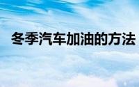 冬季汽车加油的方法（冬季汽车怎么加油）