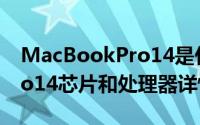 MacBookPro14是什么芯片（MacBookPro14芯片和处理器详情介绍）