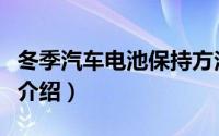 冬季汽车电池保持方法是（汽车电池保持方法介绍）