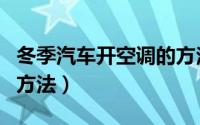 冬季汽车开空调的方法（冬季车开空调的正确方法）