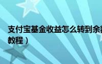 支付宝基金收益怎么转到余额宝（支付宝基金转到余额宝的教程）