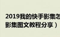 2019我的快手影集怎么制作（2019我的快手影集图文教程分享）