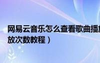 网易云音乐怎么查看歌曲播放次数（网易云音乐查看歌曲播放次数教程）