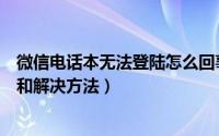 微信电话本无法登陆怎么回事（微信电话本无法登陆的原因和解决方法）