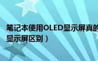 笔记本使用OLED显示屏真的好么（详解OLED显示屏和LED显示屏区别）