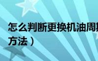 怎么判断更换机油周期（判断更换机油周期的方法）