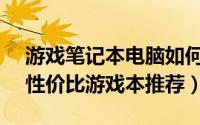 游戏笔记本电脑如何选（2021年3月十大高性价比游戏本推荐）