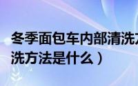 冬季面包车内部清洗方法（冬季面包车内部清洗方法是什么）