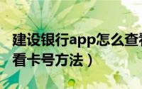 建设银行app怎么查看卡号（建设银行app查看卡号方法）