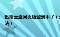 迅雷云盘网页版登录不了（无法登录网页迅雷云播的解决方法）