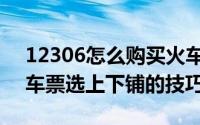 12306怎么购买火车票下铺车票（12306火车票选上下铺的技巧）