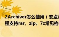 ZArchiver怎么使用（安卓游戏数据包在手机上解压安装教程支持rar、zip、7z常见格式）