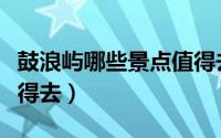 鼓浪屿哪些景点值得去（鼓浪屿景点有哪些值得去）