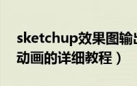 sketchup效果图输出（Sketchup输出视频动画的详细教程）