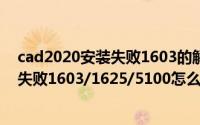 cad2020安装失败1603的解决办法（AutoCAD2020安装失败1603/1625/5100怎么修复）