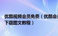 优酷视频会员免费（优酷会员视频【会员收费视频】观看和下载图文教程）