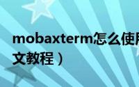 mobaxterm怎么使用（MobaXterm使用图文教程）