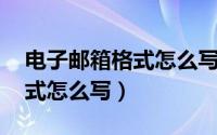 电子邮箱格式怎么写 举个例子（电子邮箱格式怎么写）