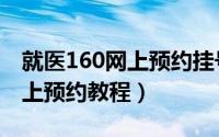 就医160网上预约挂号如何预约（就医160网上预约教程）