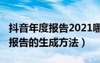 抖音年度报告2021哪里看（2021年抖音年度报告的生成方法）