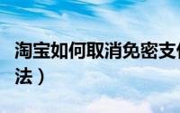 淘宝如何取消免密支付（淘宝免密支付关闭方法）