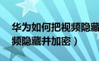 华为如何把视频隐藏（华为Mate8怎么把视频隐藏并加密）