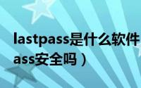 lastpass是什么软件（lastpass怎么用 lastpass安全吗）