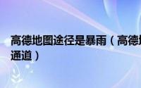 高德地图途径是暴雨（高德地图怎么使用河南暴雨信息互助通道）