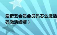 爱奇艺会员会员码怎么激活（爱奇艺vip会员怎么使用激活码激活续费）