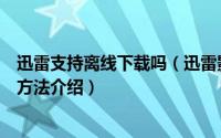 迅雷支持离线下载吗（迅雷影音使用离线下载功能下载影片方法介绍）