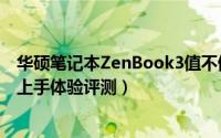 华硕笔记本ZenBook3值不值得买（华硕笔记本ZenBook3上手体验评测）