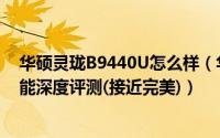 华硕灵珑B9440U怎么样（华硕灵珑B9440U商务本办公性能深度评测(接近完美)）