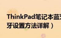 ThinkPad笔记本蓝牙怎么用（ThinkPad蓝牙设置方法详解）