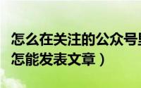 怎么在关注的公众号里发表文章（搜狐公众号怎能发表文章）