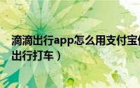 滴滴出行app怎么用支付宝付款（支付宝app怎么使用滴滴出行打车）